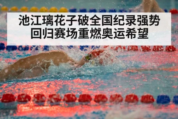 池江璃花子破全国纪录强势回归赛场重燃奥运希望